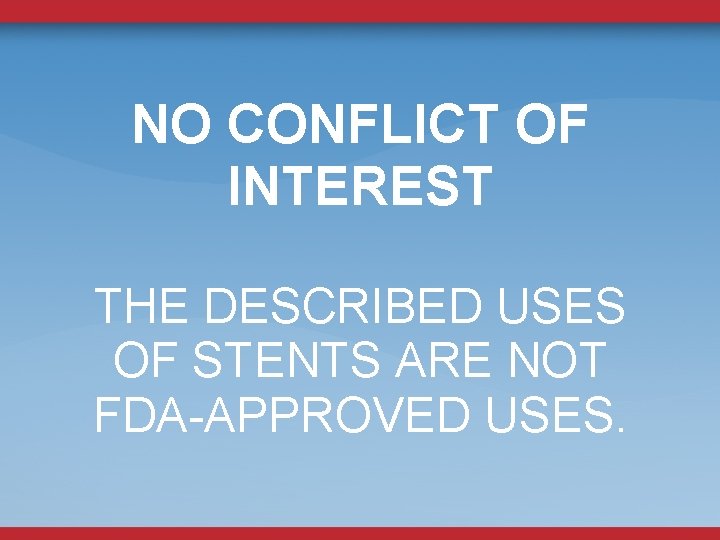 NO CONFLICT OF INTEREST THE DESCRIBED USES OF STENTS ARE NOT FDA-APPROVED USES. 