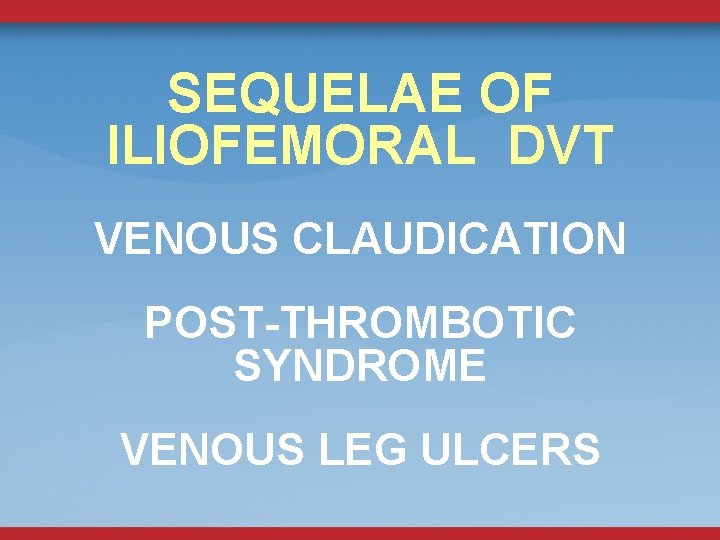 SEQUELAE OF ILIOFEMORAL DVT VENOUS CLAUDICATION POST-THROMBOTIC SYNDROME VENOUS LEG ULCERS 