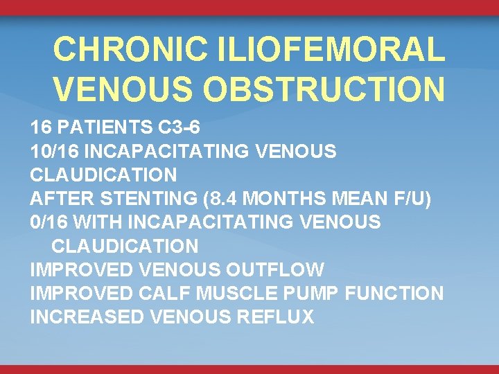 CHRONIC ILIOFEMORAL VENOUS OBSTRUCTION 16 PATIENTS C 3 -6 10/16 INCAPACITATING VENOUS CLAUDICATION AFTER