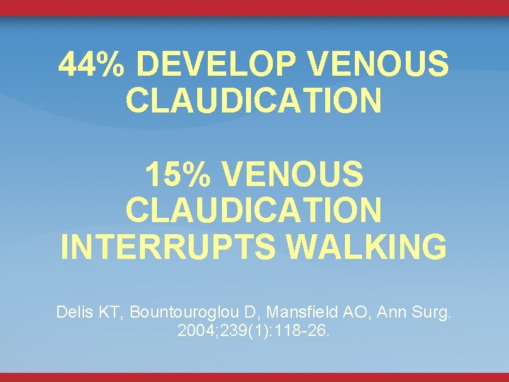 44% DEVELOP VENOUS CLAUDICATION 15% VENOUS CLAUDICATION INTERRUPTS WALKING Delis KT, Bountouroglou D, Mansfield