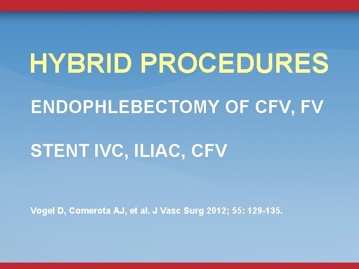 HYBRID PROCEDURES ENDOPHLEBECTOMY OF CFV, FV STENT IVC, ILIAC, CFV Vogel D, Comerota AJ,