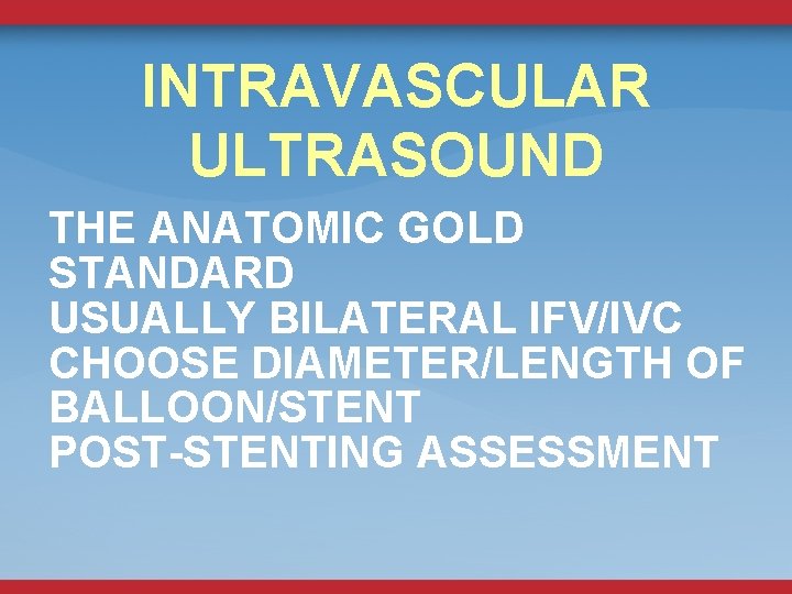 INTRAVASCULAR ULTRASOUND THE ANATOMIC GOLD STANDARD USUALLY BILATERAL IFV/IVC CHOOSE DIAMETER/LENGTH OF BALLOON/STENT POST-STENTING