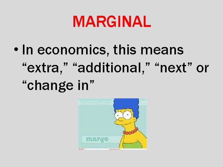 MARGINAL • In economics, this means “extra, ” “additional, ” “next” or “change in”