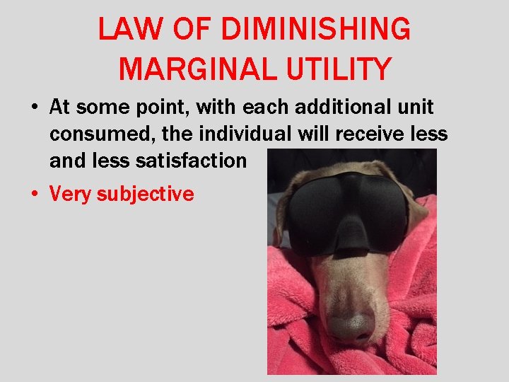 LAW OF DIMINISHING MARGINAL UTILITY • At some point, with each additional unit consumed,