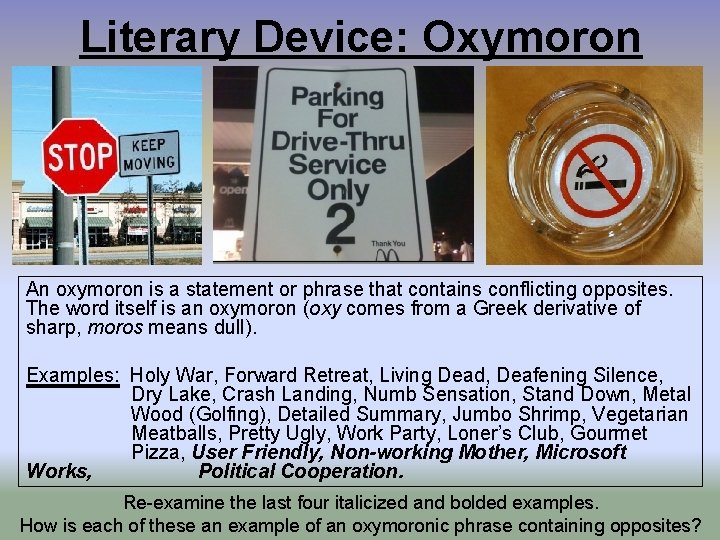 Literary Device: Oxymoron An oxymoron is a statement or phrase that contains conflicting opposites.