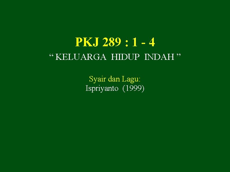 PKJ 289 : 1 - 4 “ KELUARGA HIDUP INDAH ” Syair dan Lagu: