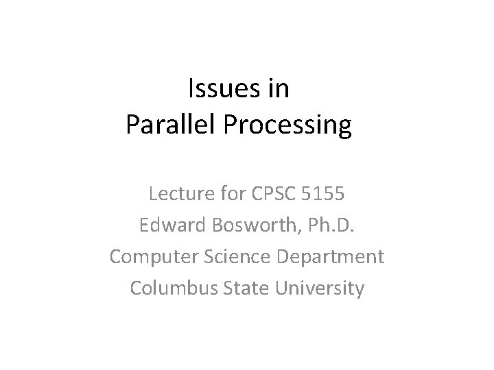 Issues in Parallel Processing Lecture for CPSC 5155 Edward Bosworth, Ph. D. Computer Science