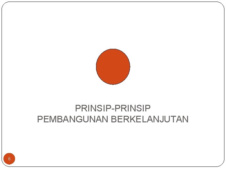 PRINSIP-PRINSIP PEMBANGUNAN BERKELANJUTAN 6 