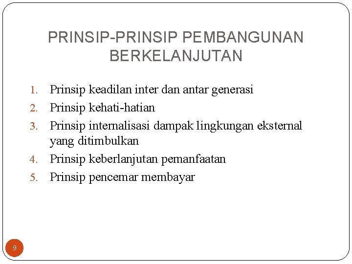 PRINSIP-PRINSIP PEMBANGUNAN BERKELANJUTAN 1. 2. 3. 4. 5. 9 Prinsip keadilan inter dan antar