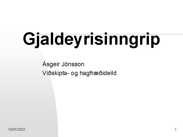Gjaldeyrisinngrip Ásgeir Jónsson Viðskipta- og hagfræðideild 10/31/2021 1 