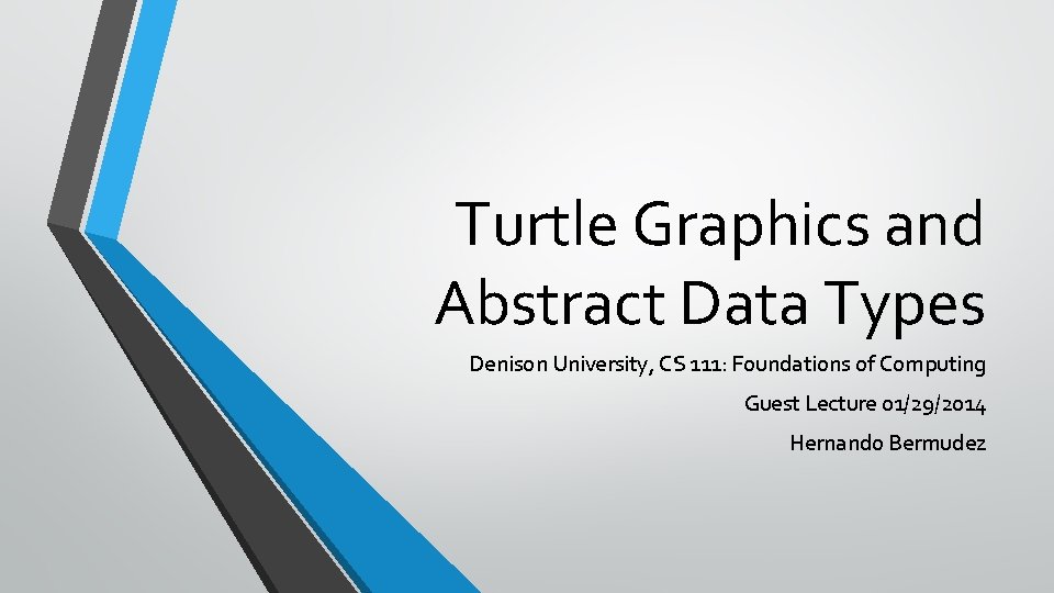 Turtle Graphics and Abstract Data Types Denison University, CS 111: Foundations of Computing Guest