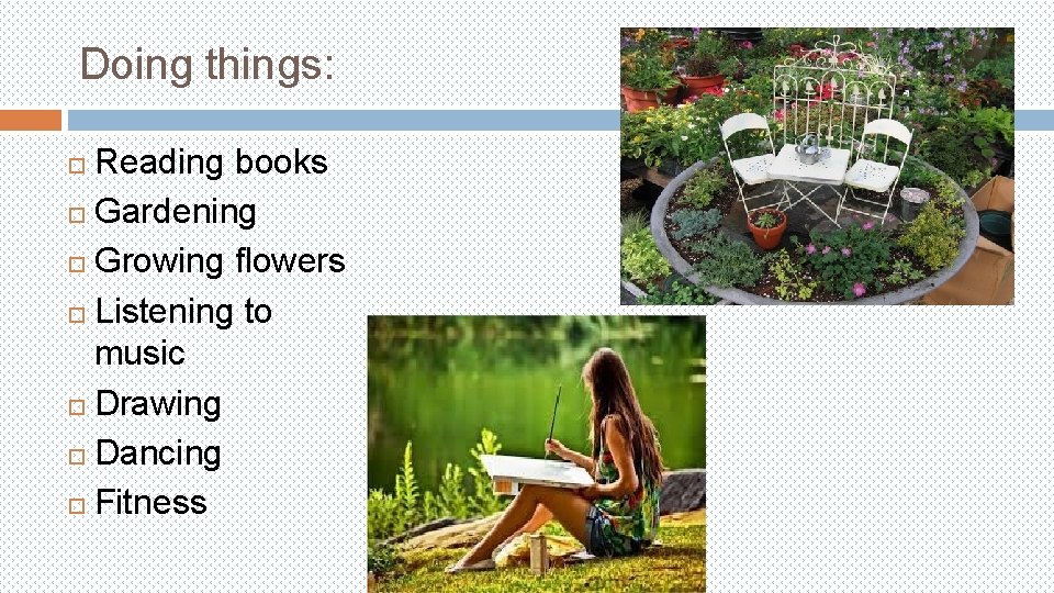 Doing things: Reading books Gardening Growing flowers Listening to music Drawing Dancing Fitness 