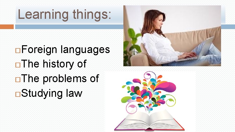 Learning things: Foreign languages The history of The problems of Studying law 