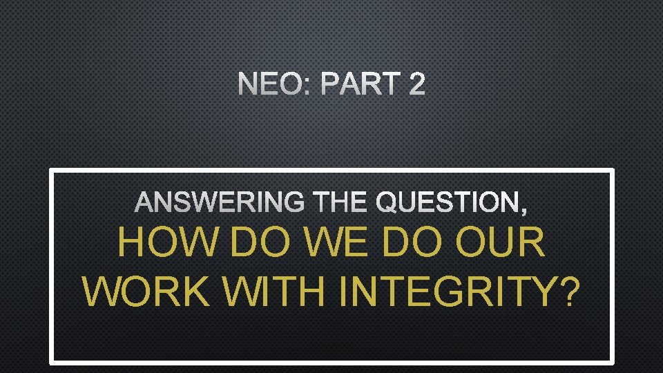 HOW DO WE DO OUR WORK WITH INTEGRITY? 