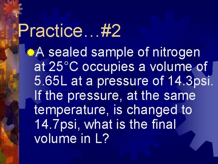 Practice…#2 ®A sealed sample of nitrogen at 25°C occupies a volume of 5. 65