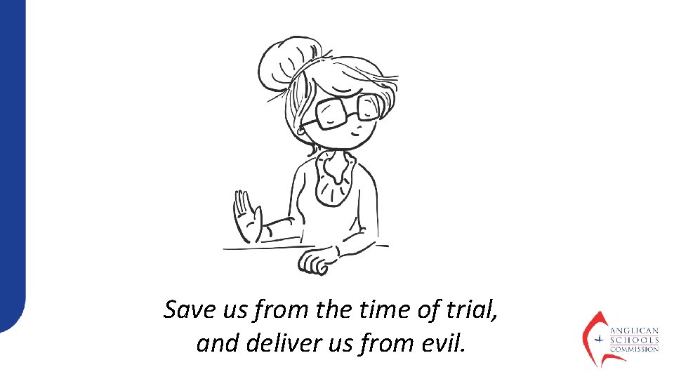 Save us from the time of trial, and deliver us from evil. 