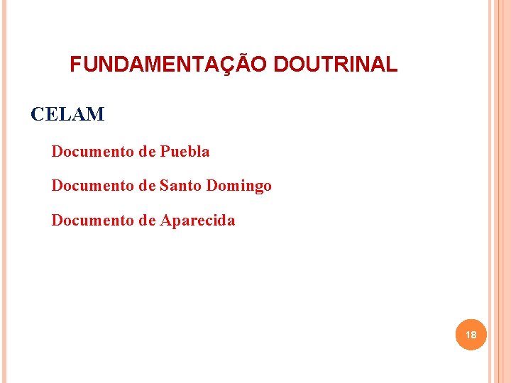 FUNDAMENTAÇÃO DOUTRINAL CELAM Documento de Puebla Documento de Santo Domingo Documento de Aparecida 18