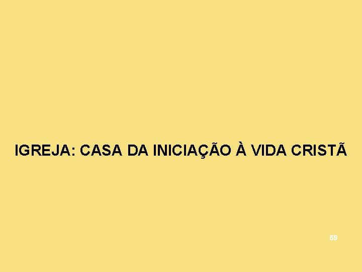 IGREJA: CASA DA INICIAÇÃO À VIDA CRISTÃ 59 