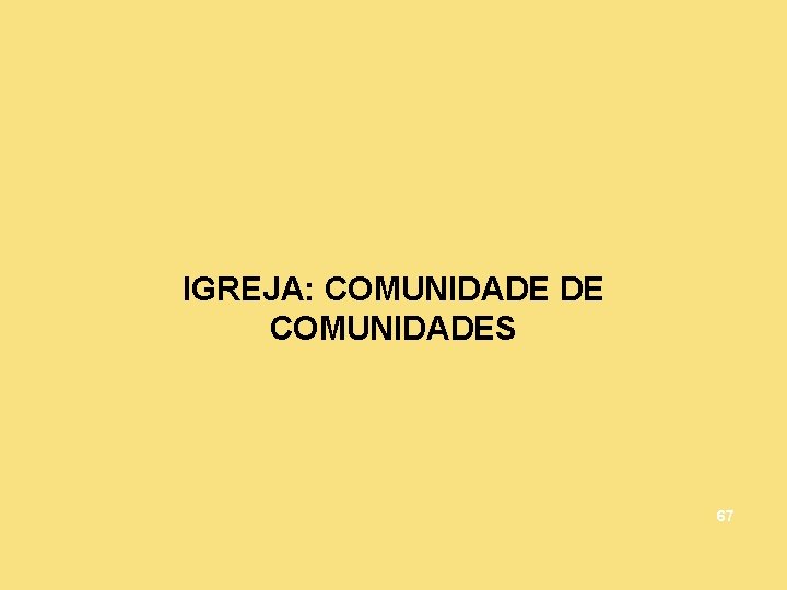 IGREJA: COMUNIDADE DE COMUNIDADES 67 