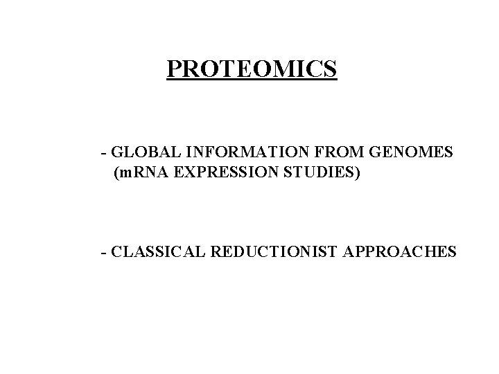 PROTEOMICS - GLOBAL INFORMATION FROM GENOMES (m. RNA EXPRESSION STUDIES) - CLASSICAL REDUCTIONIST APPROACHES