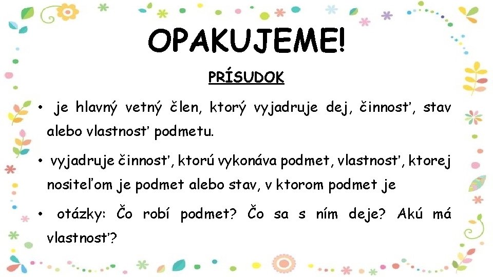 OPAKUJEME! PRÍSUDOK • je hlavný vetný člen, ktorý vyjadruje dej, činnosť, stav alebo vlastnosť