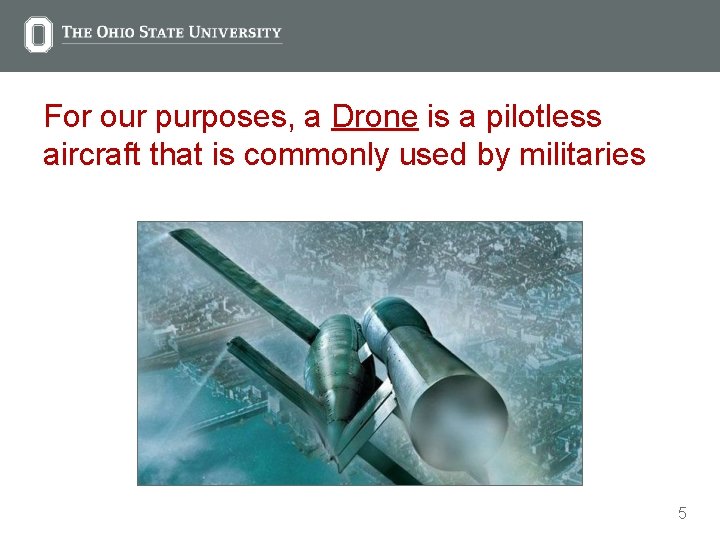 For our purposes, a Drone is a pilotless aircraft that is commonly used by