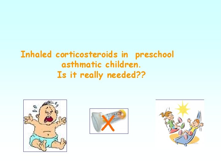 Inhaled corticosteroids in preschool asthmatic children. Is it really needed? ? X 