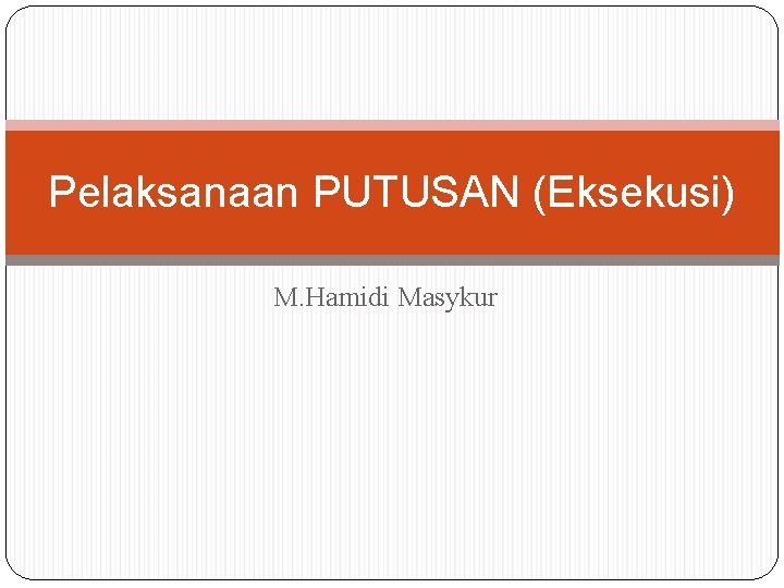 Pelaksanaan PUTUSAN (Eksekusi) M. Hamidi Masykur 