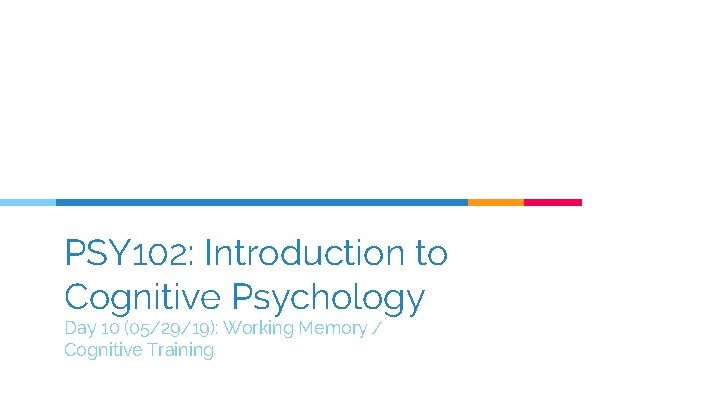 PSY 102: Introduction to Cognitive Psychology Day 10 (05/29/19): Working Memory / Cognitive Training