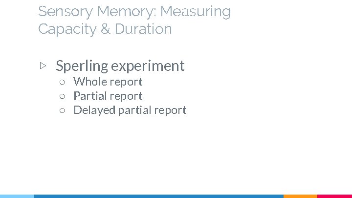 Sensory Memory: Measuring Capacity & Duration ▷ Sperling experiment ○ Whole report ○ Partial