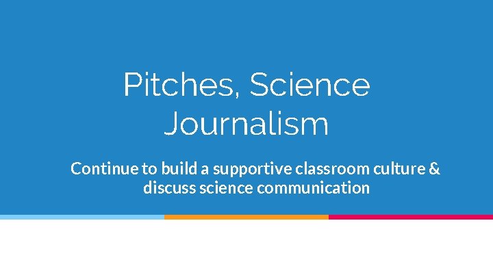 Pitches, Science Journalism Continue to build a supportive classroom culture & discuss science communication