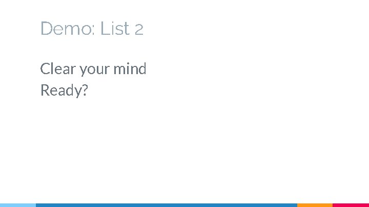 Demo: List 2 Clear your mind Ready? 