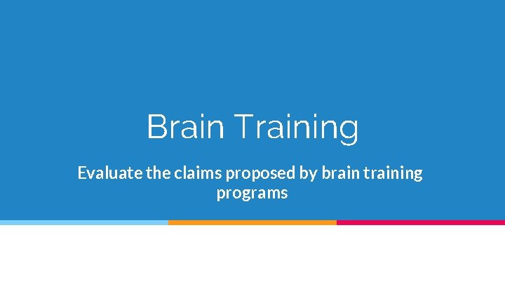 Brain Training Evaluate the claims proposed by brain training programs 