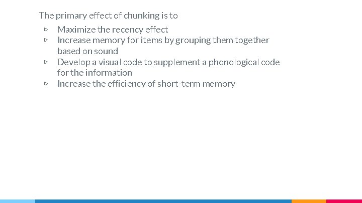 The primary effect of chunking is to ▷ ▷ Maximize the recency effect Increase