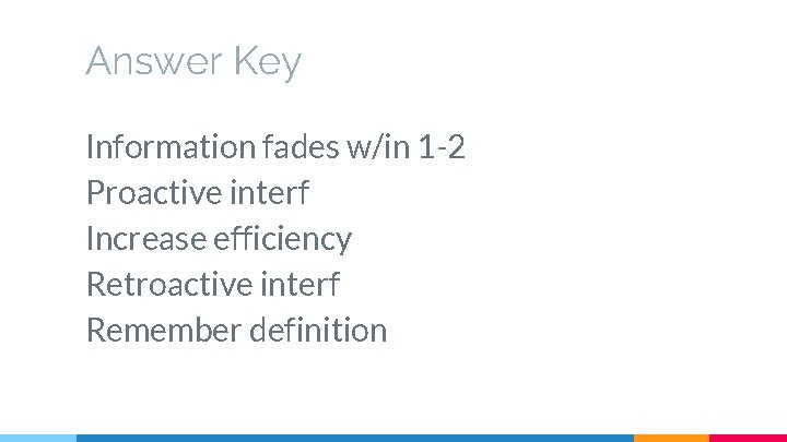Answer Key Information fades w/in 1 -2 Proactive interf Increase efficiency Retroactive interf Remember