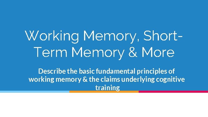 Working Memory, Short. Term Memory & More Describe the basic fundamental principles of working