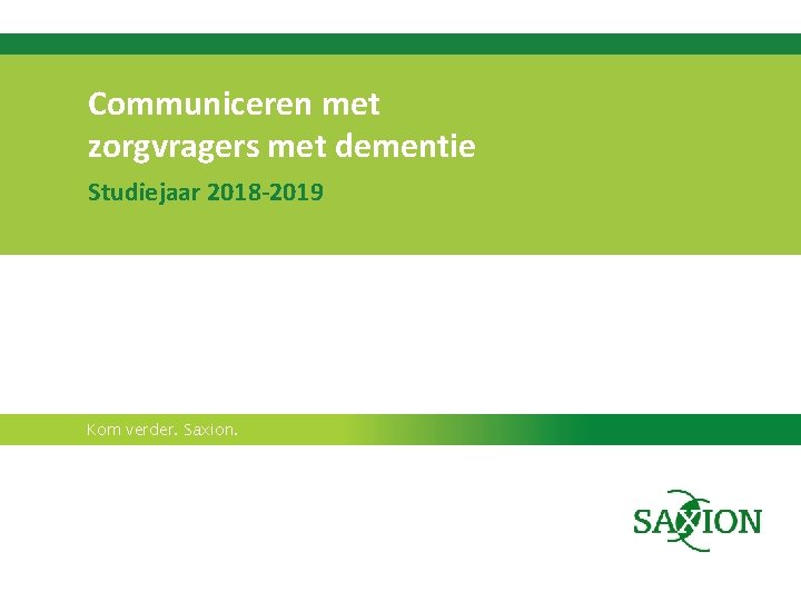 Communiceren met zorgvragers met dementie Studiejaar 2018 -2019 Kom verder. Saxion. 