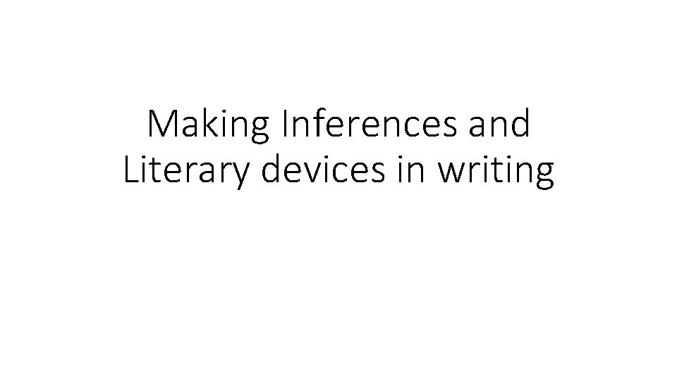 Making Inferences and Literary devices in writing Making Inferences and Literary devices in writing