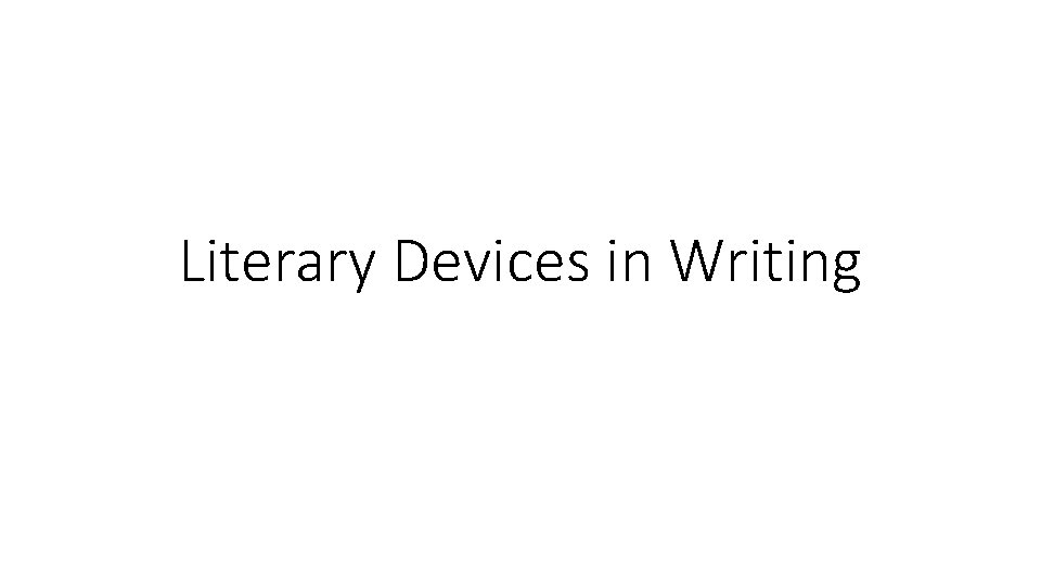 Literary Devices in Writing Literary Devices in Writing