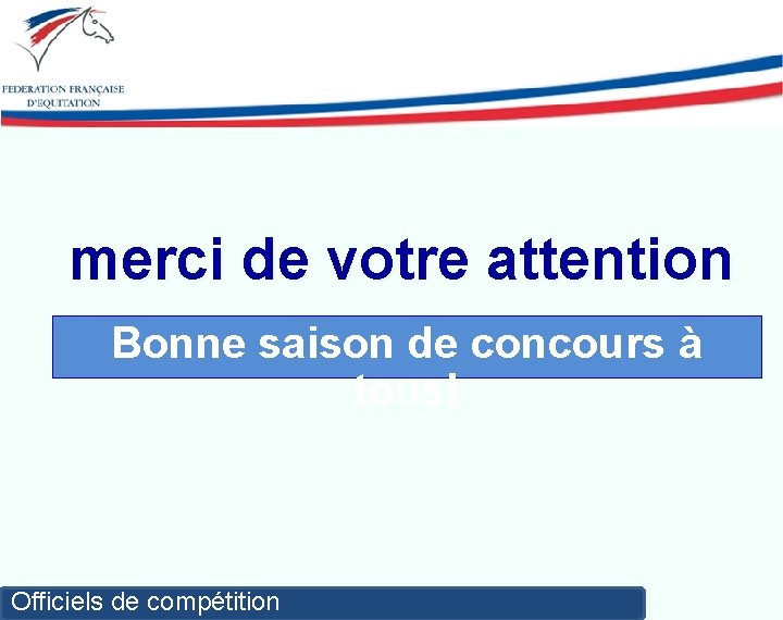 merci de votre attention Bonne saison de concours à tous! Officiels de compétition 