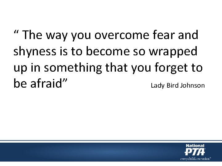 “ The way you overcome fear and shyness is to become so wrapped up