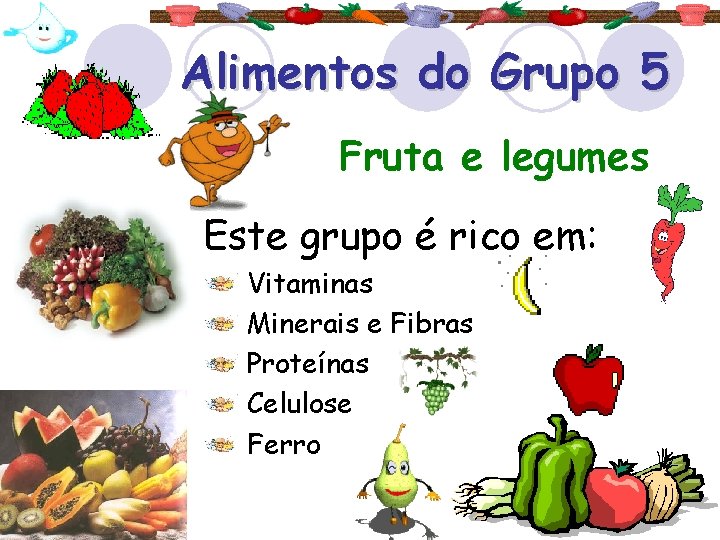 Alimentos do Grupo 5 Fruta e legumes Este grupo é rico em: Vitaminas Minerais