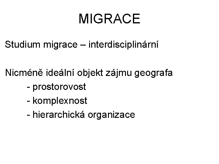 MIGRACE Studium migrace – interdisciplinární Nicméně ideální objekt zájmu geografa - prostorovost - komplexnost