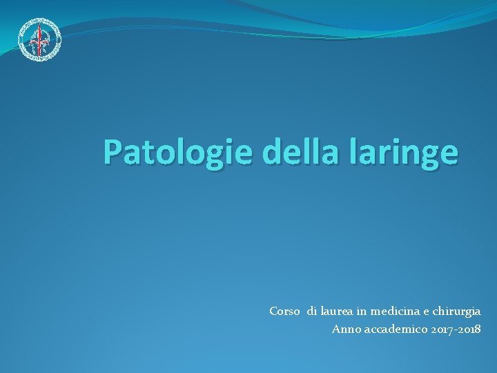 Patologie della laringe Corso di laurea in medicina e chirurgia Anno accademico 2017 -2018