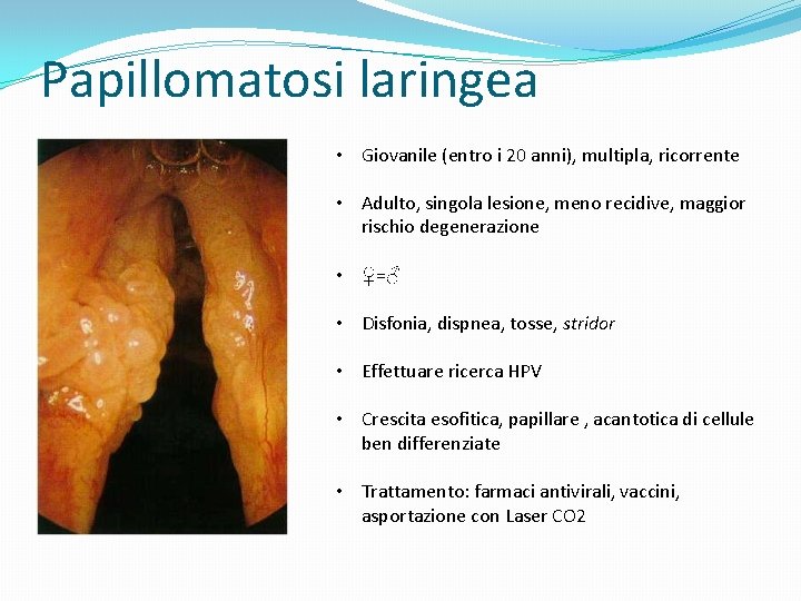 Papillomatosi laringea • Giovanile (entro i 20 anni), multipla, ricorrente • Adulto, singola lesione,