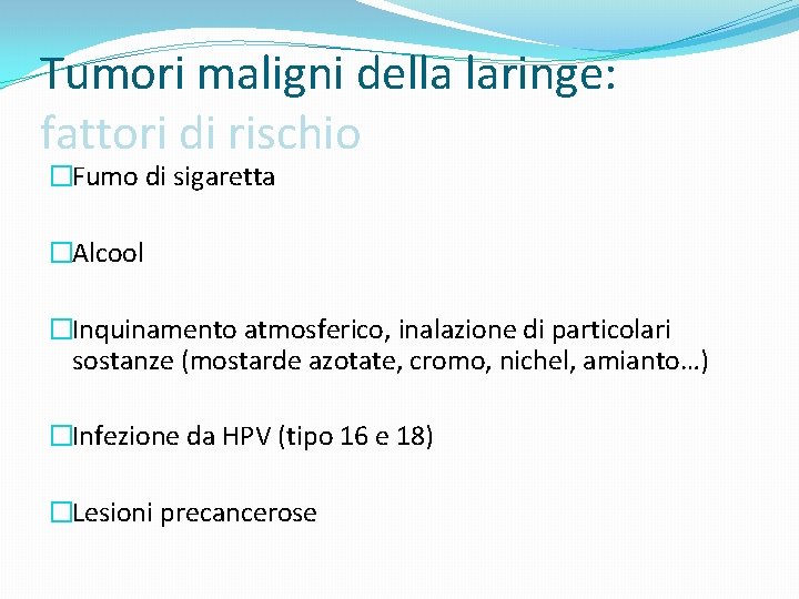 Tumori maligni della laringe: fattori di rischio �Fumo di sigaretta �Alcool �Inquinamento atmosferico, inalazione