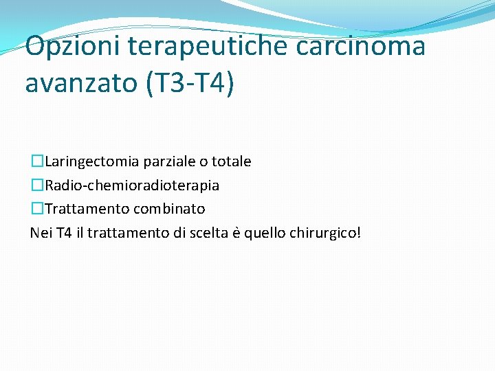 Opzioni terapeutiche carcinoma avanzato (T 3 -T 4) �Laringectomia parziale o totale �Radio-chemioradioterapia �Trattamento
