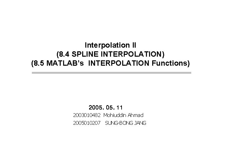 Interpolation II (8. 4 SPLINE INTERPOLATION) (8. 5 MATLAB’s INTERPOLATION Functions) 2005. 11 2003010482