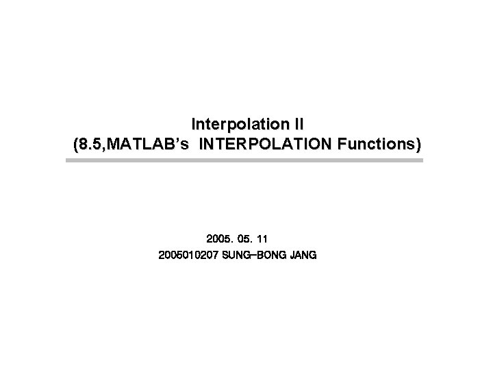 Interpolation II (8. 5, MATLAB’s INTERPOLATION Functions) 2005. 11 2005010207 SUNG-BONG JANG 