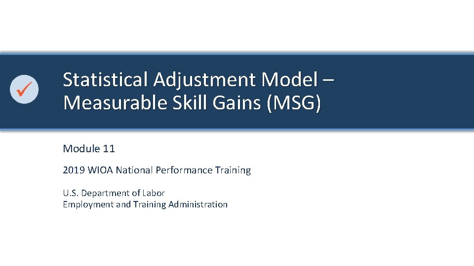Statistical Adjustment Model – Measurable Skill Gains (MSG) Module 11 2019 WIOA National Performance